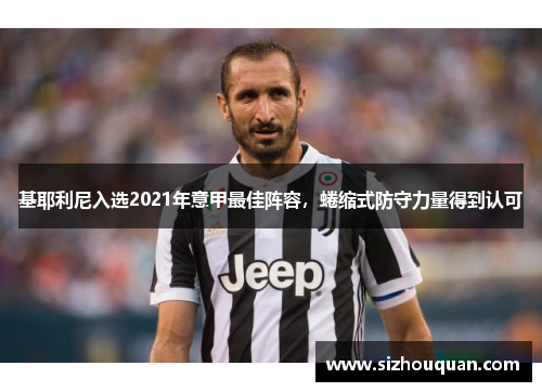 基耶利尼入选2021年意甲最佳阵容，蜷缩式防守力量得到认可