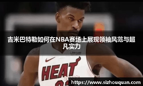 吉米巴特勒如何在NBA赛场上展现领袖风范与超凡实力