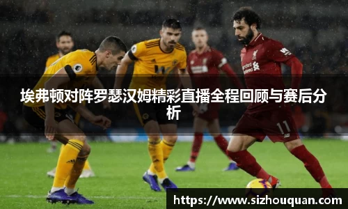 bb贝博艾弗森埃弗顿对阵罗瑟汉姆精彩直播全程回顾与赛后分析